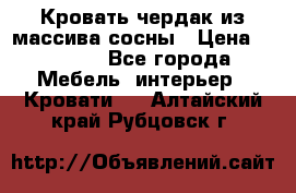 Кровать чердак из массива сосны › Цена ­ 9 010 - Все города Мебель, интерьер » Кровати   . Алтайский край,Рубцовск г.